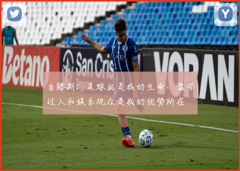 吉滕斯：足球就是我的生命，盘带过人和娱乐观众是我的优势所在