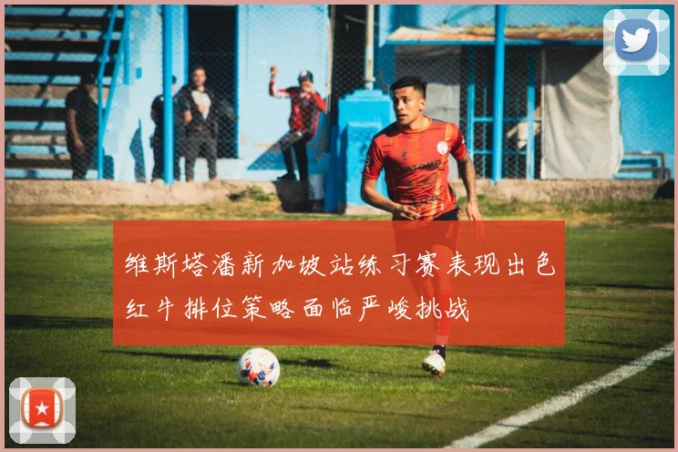 维斯塔潘新加坡站练习赛表现出色红牛排位策略面临严峻挑战