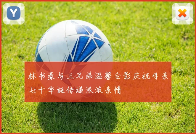 林书豪与三兄弟温馨合影庆祝母亲七十华诞传递浓浓亲情