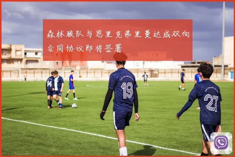 森林狼队与恩里克弗里曼达成双向合同协议即将签署