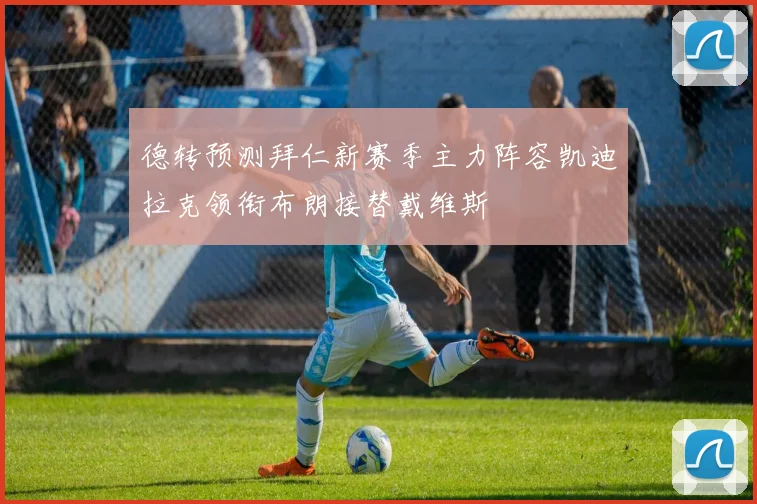 德转预测拜仁新赛季主力阵容凯迪拉克领衔布朗接替戴维斯